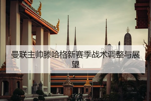 曼联主帅滕哈格新赛季战术调整与展望